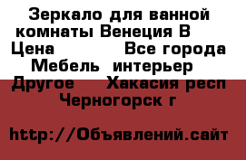 Зеркало для ванной комнаты Венеция В120 › Цена ­ 4 900 - Все города Мебель, интерьер » Другое   . Хакасия респ.,Черногорск г.